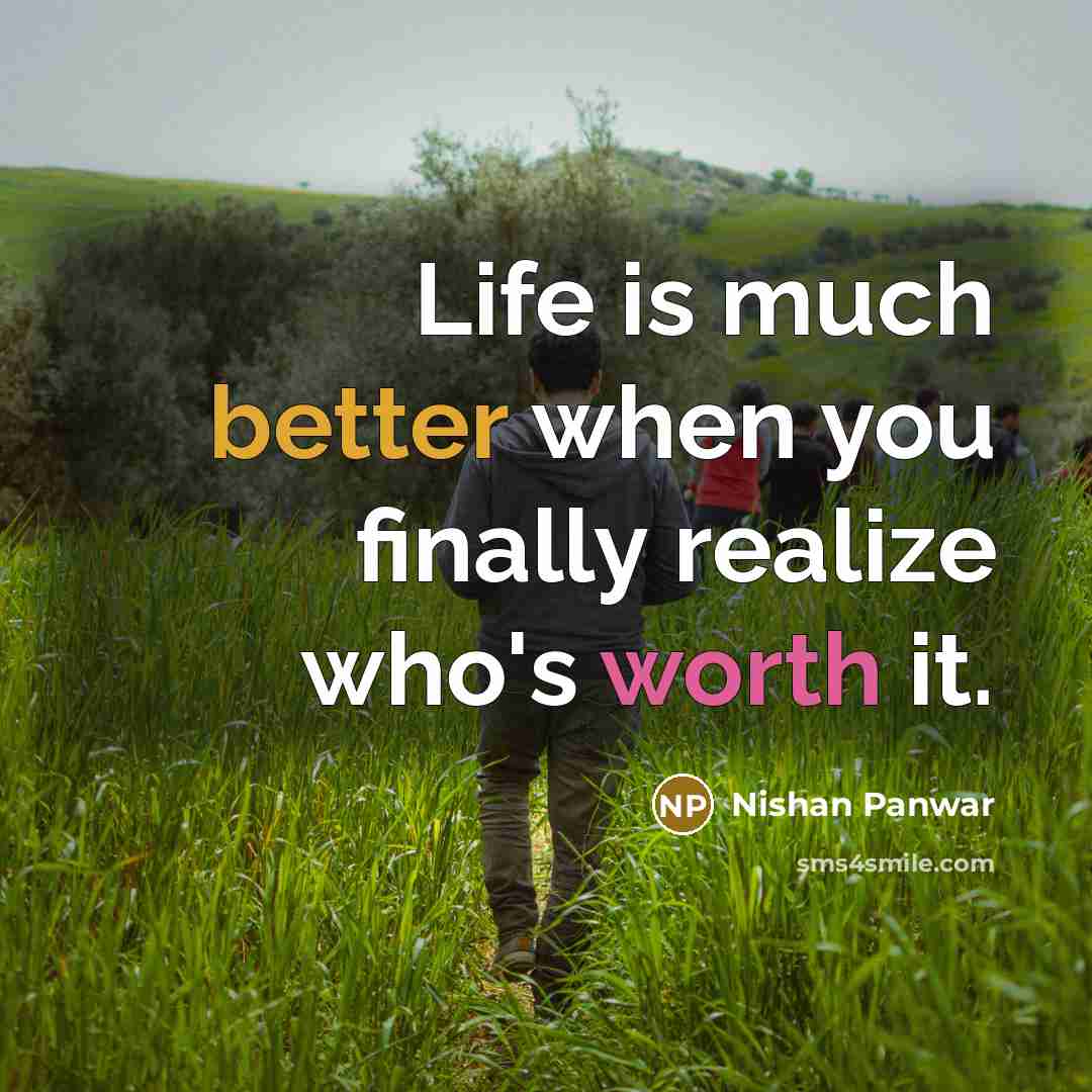 “Life is much better when you finally realize who's worth it.” quote by Nishan Panwar