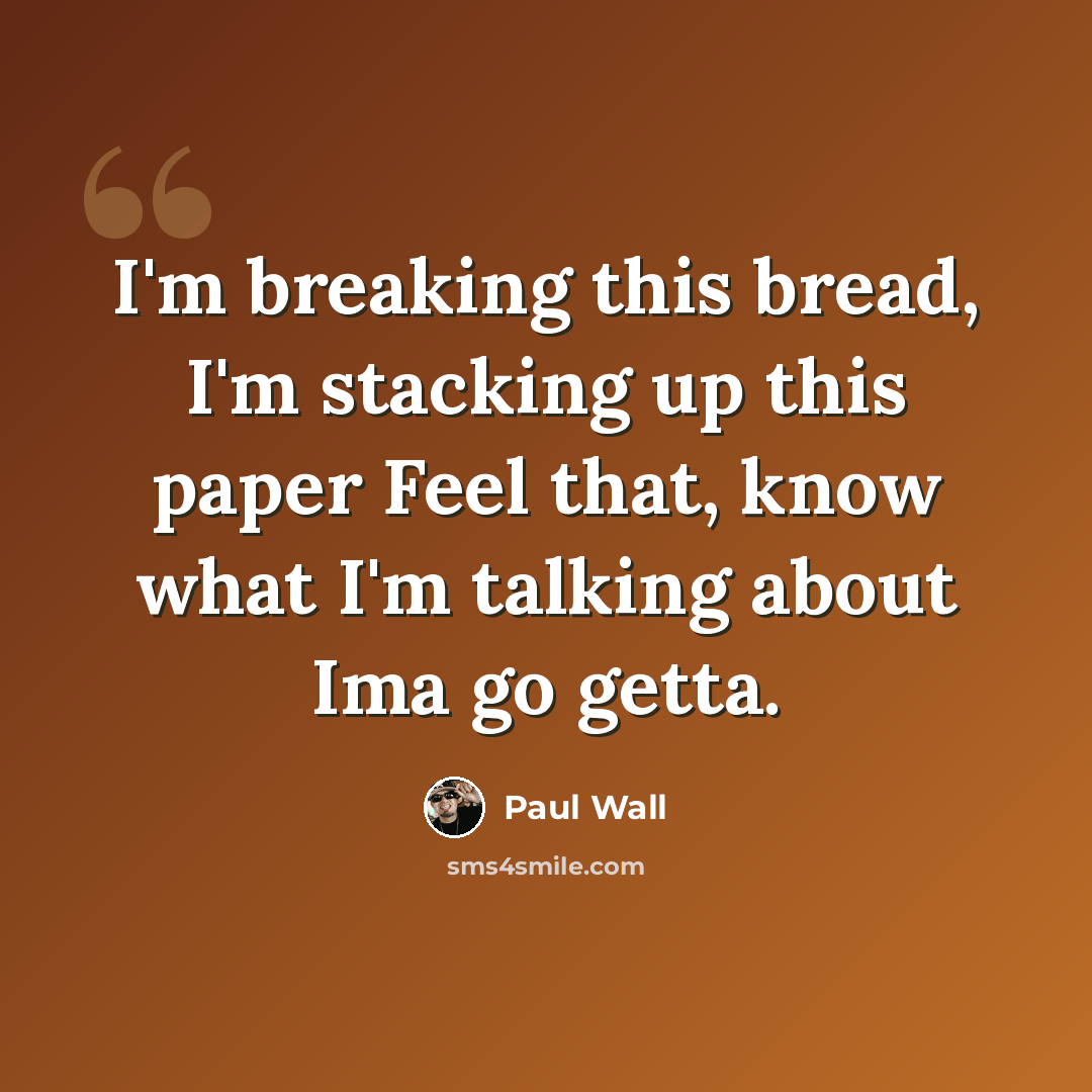“I'm breaking this bread, I'm stacking up this paper Feel that, know what I'm talking about Ima go getta.” quote by Paul Wall