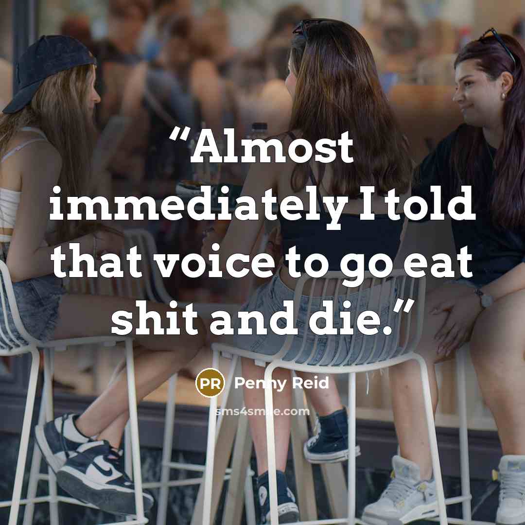 “Almost immediately I told that voice to go eat shit and die.” quote by Penny Reid