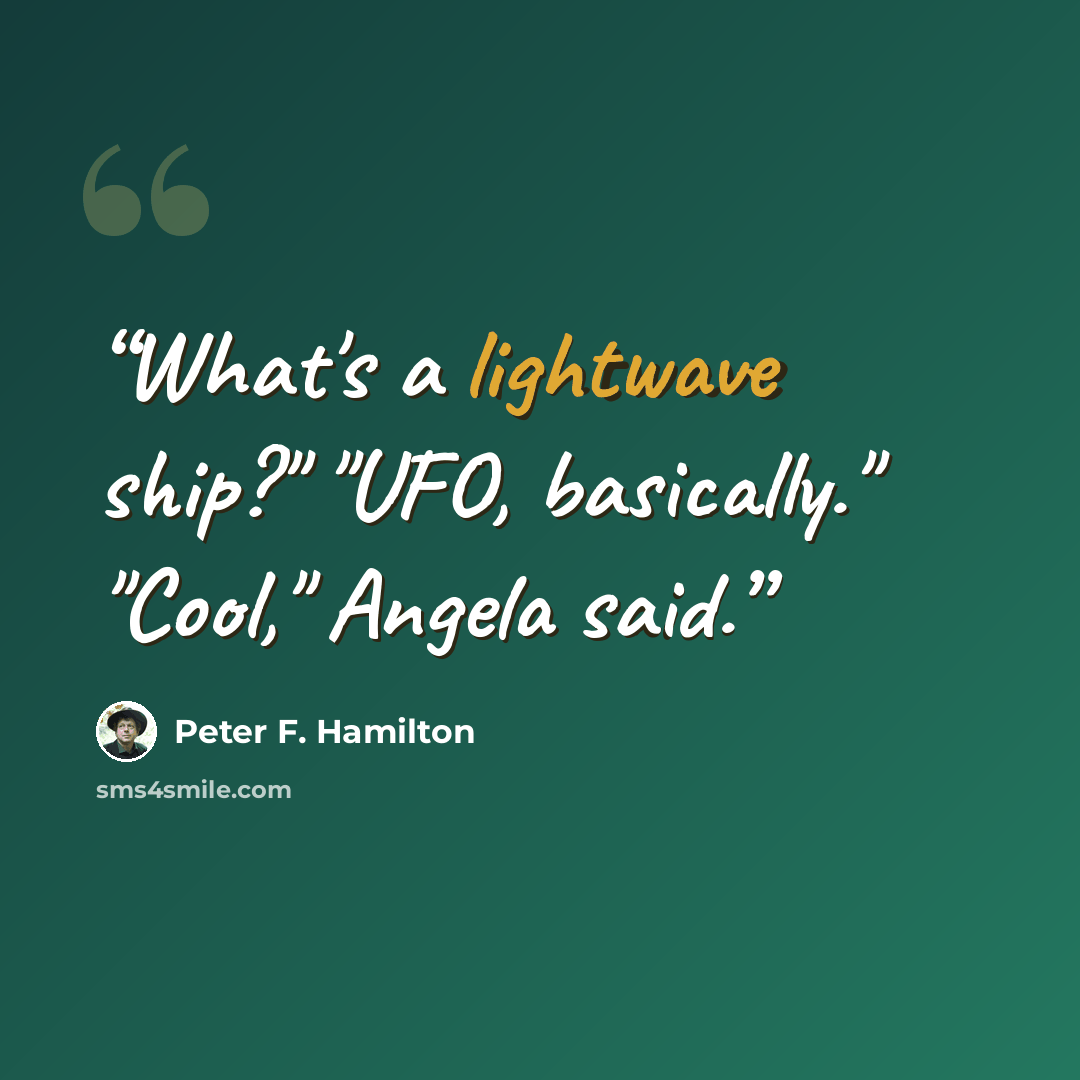 “What's a lightwave ship?" "UFO, basically." "Cool," Angela said.” quote by Peter F. Hamilton