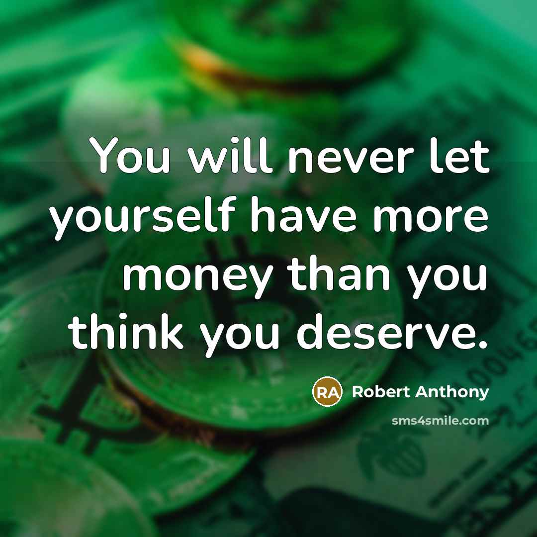 “You will never let yourself have more money than you think you deserve.” quote by Robert Anthony