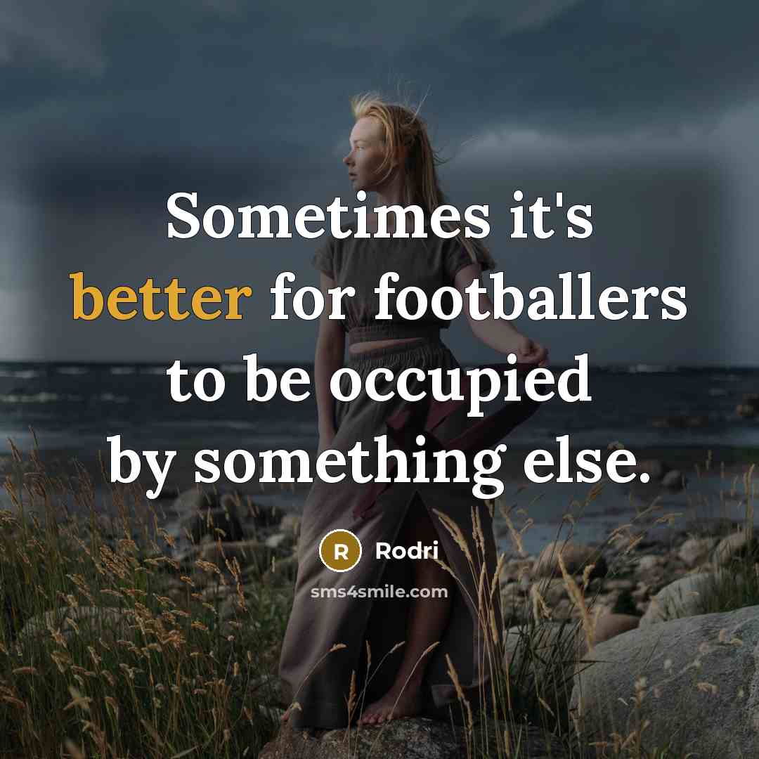 “Sometimes it's better for footballers to be occupied by something else.” quote by Rodri