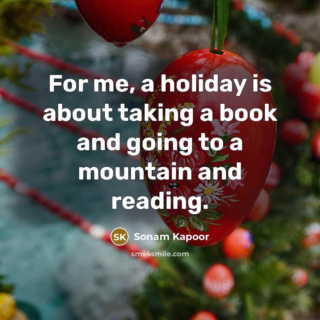 “For me, a holiday is about taking a book and going to a mountain and reading.” quote by Sonam Kapoor