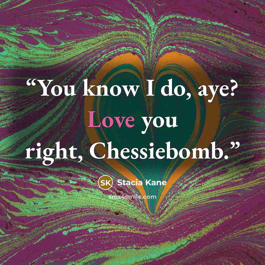 “You know I do, aye? Love you right, Chessiebomb.” quote by Stacia Kane