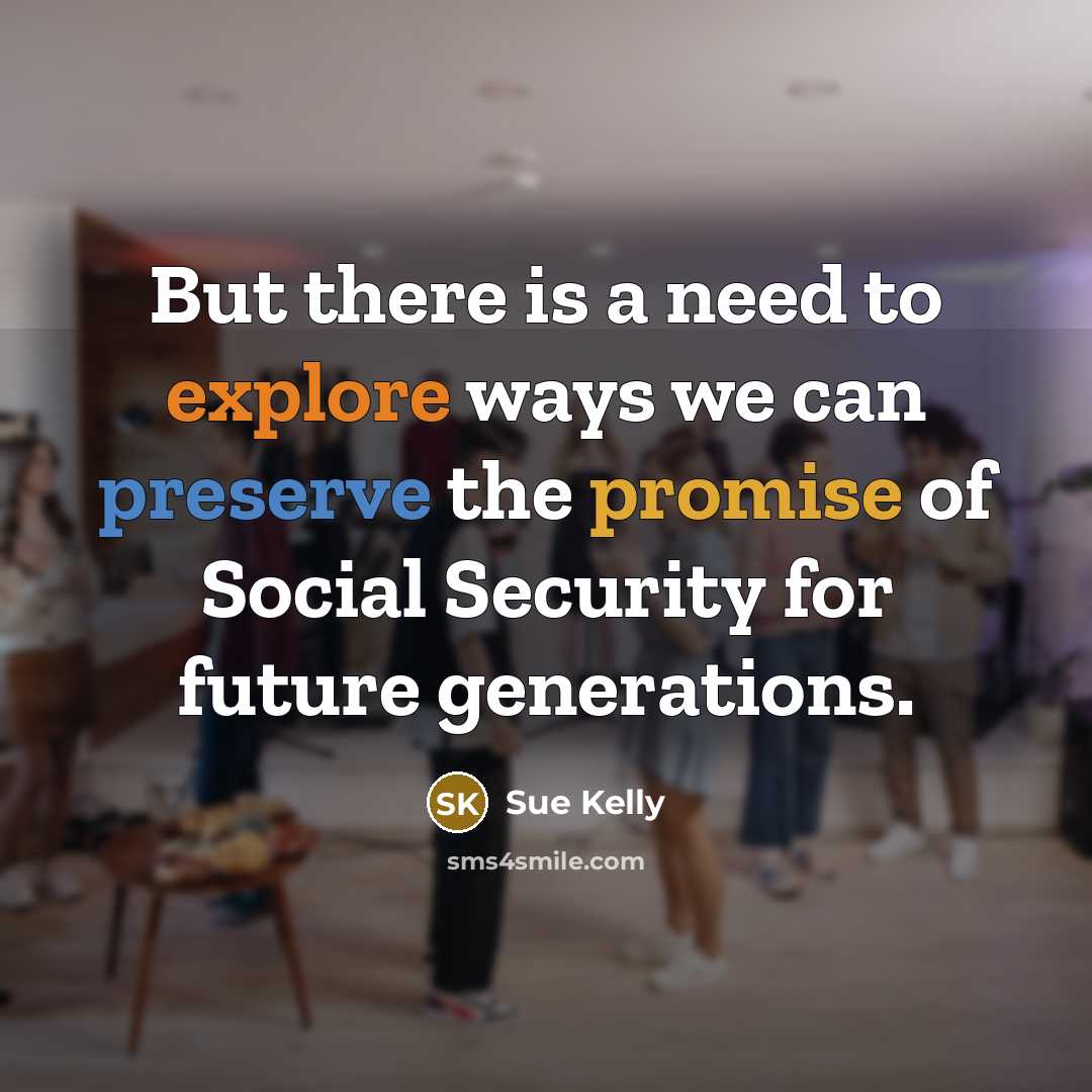 “But there is a need to explore ways we can preserve the promise of Social Security for future generations.” quote by Sue Kelly