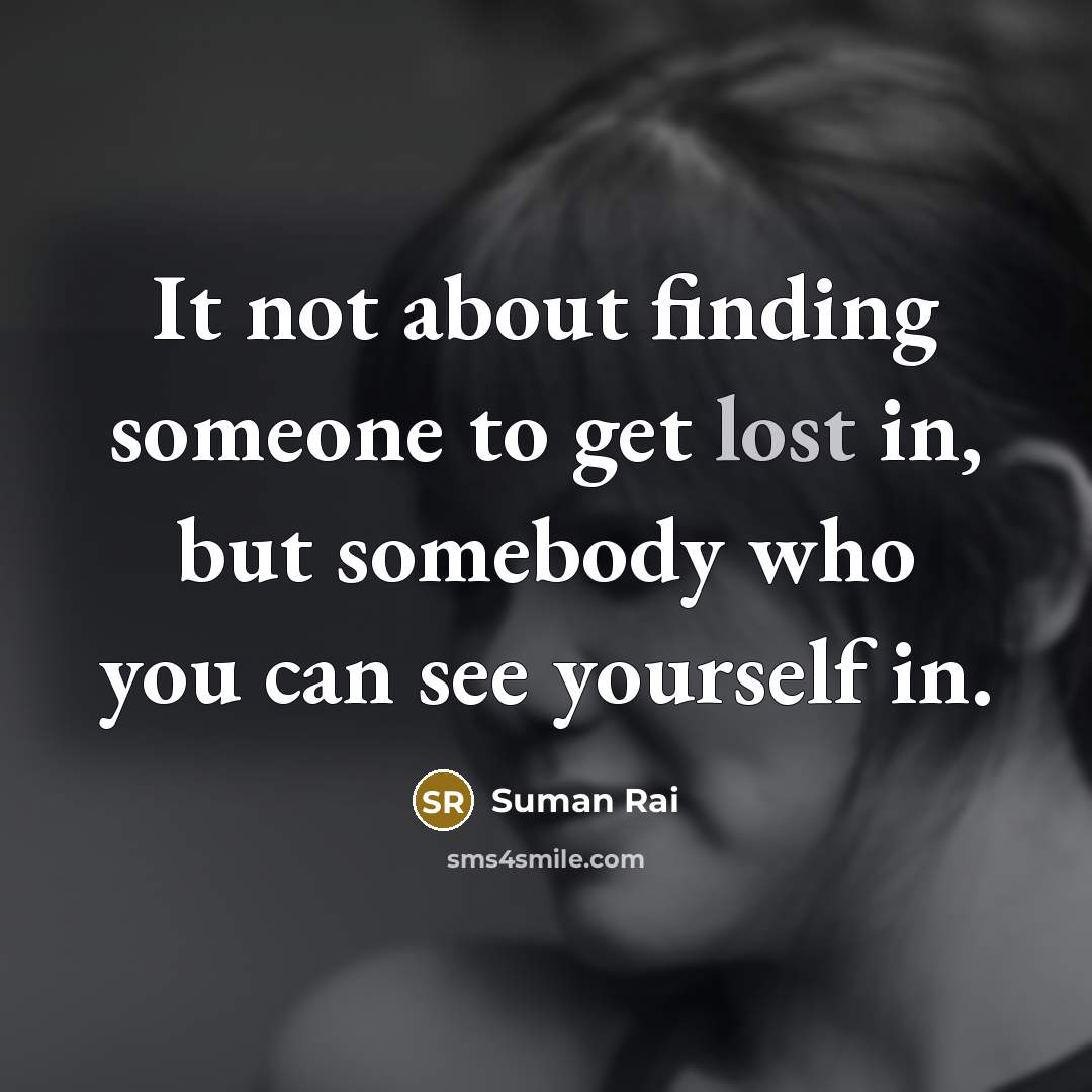 “It not about finding someone to get lost in, but somebody who you can see yourself in.” quote by Suman Rai