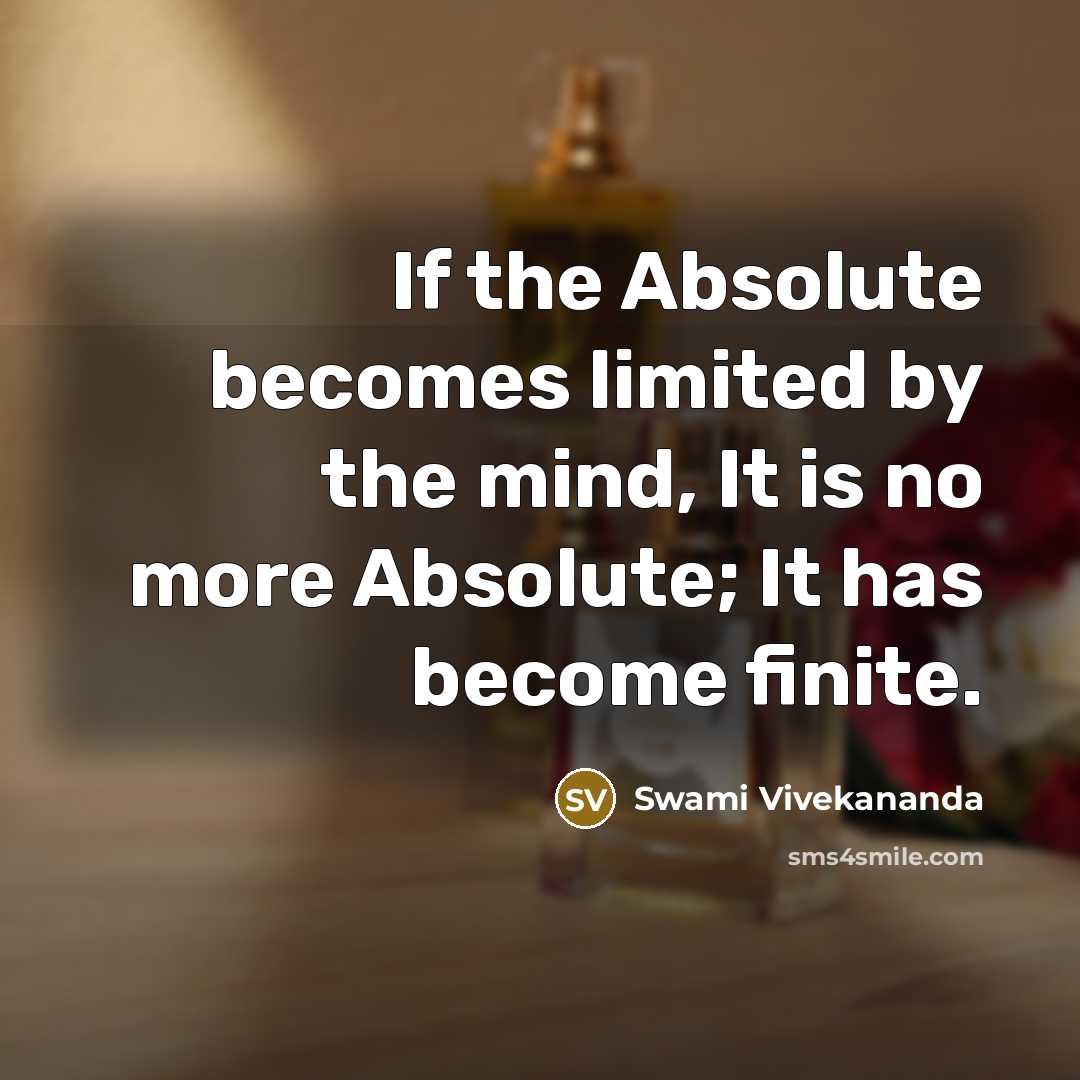 “If the Absolute becomes limited by the mind, It is no more Absolute; It has become finite.” quote by Swami Vivekananda