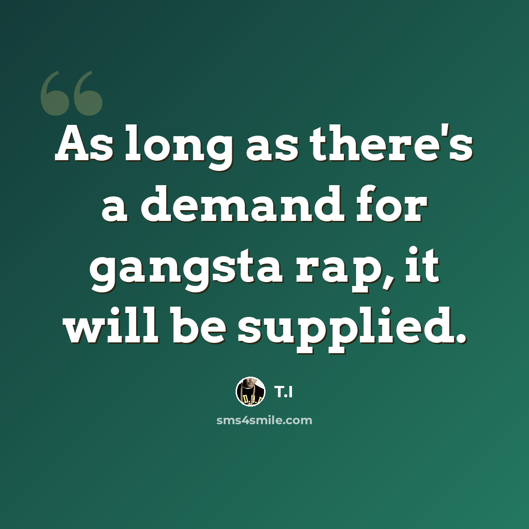 “As long as there's a demand for gangsta rap, it will be supplied.” quote by T.I