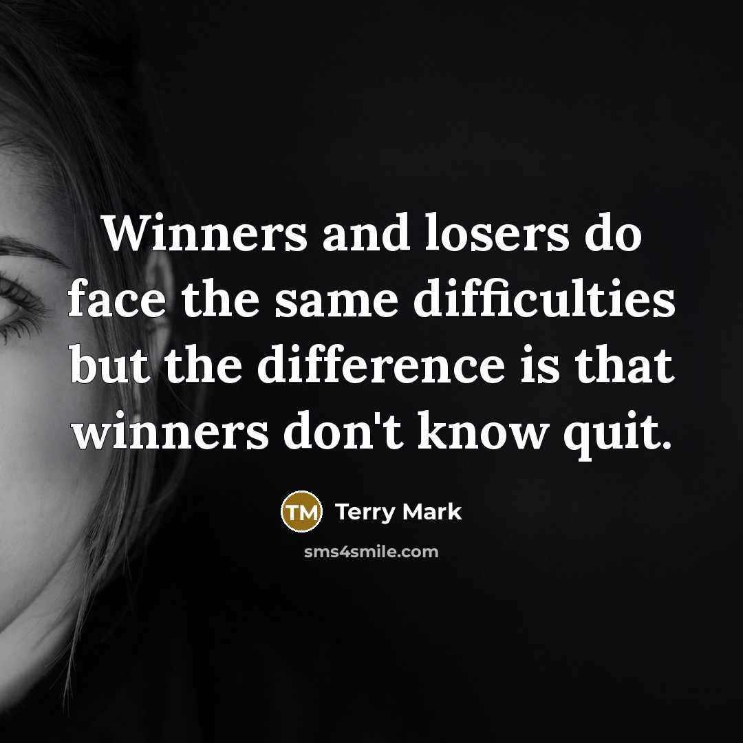 “Winners and losers do face the same difficulties but the difference is that winners don't know quit.” quote by Terry Mark