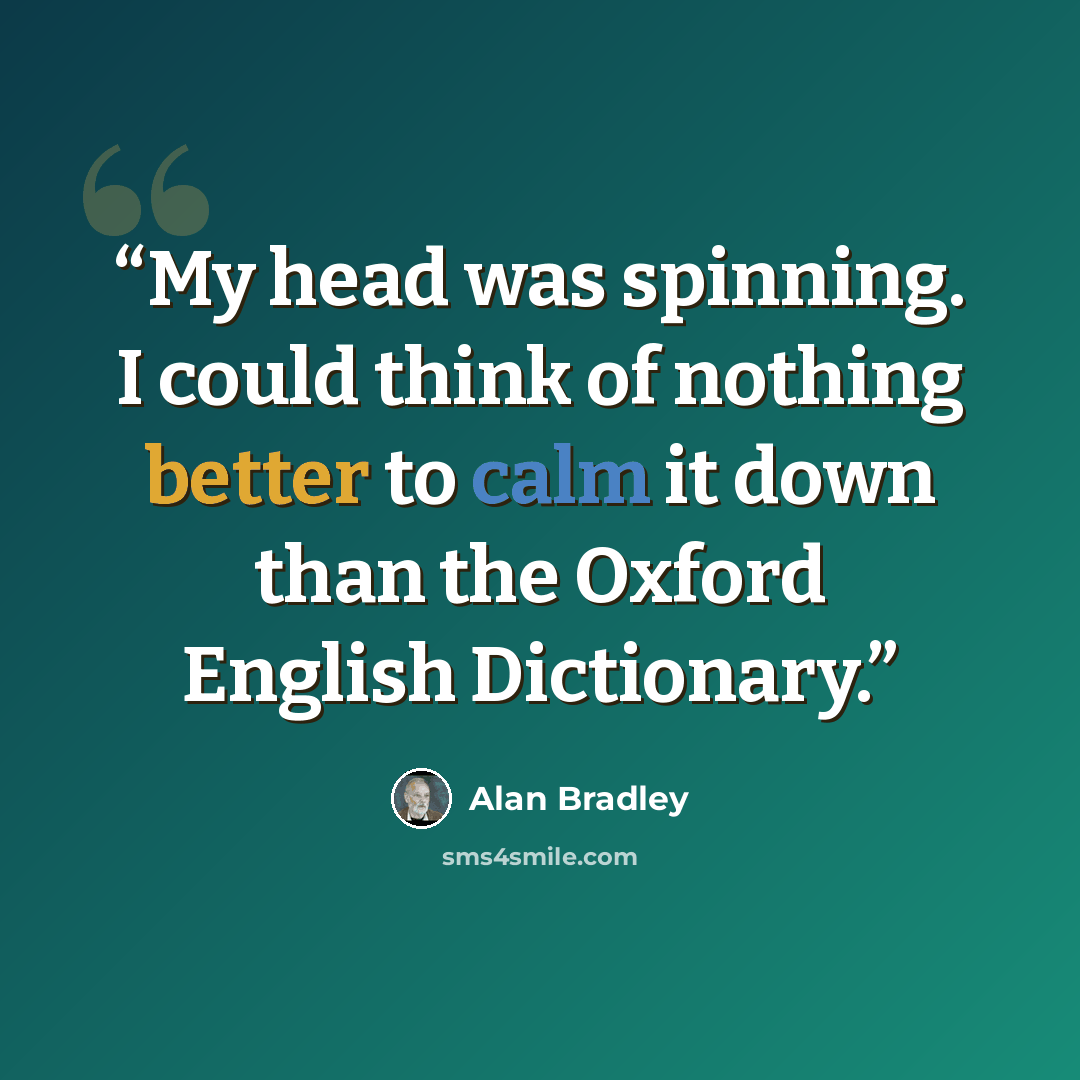 “My head was spinning. I could think of nothing better to calm it down than the Oxford English Dictionary.” quote by Alan Bradley