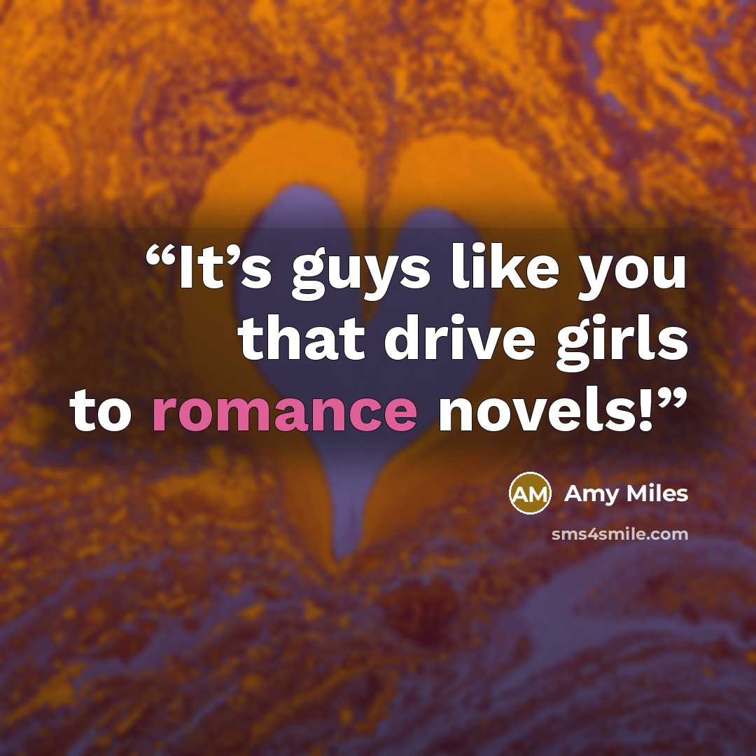 “It’s guys like you that drive girls to romance novels!” quote by Amy Miles