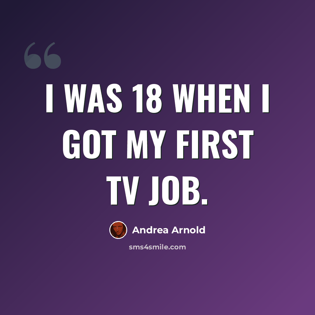 “I was 18 when I got my first TV job.” quote by Andrea Arnold