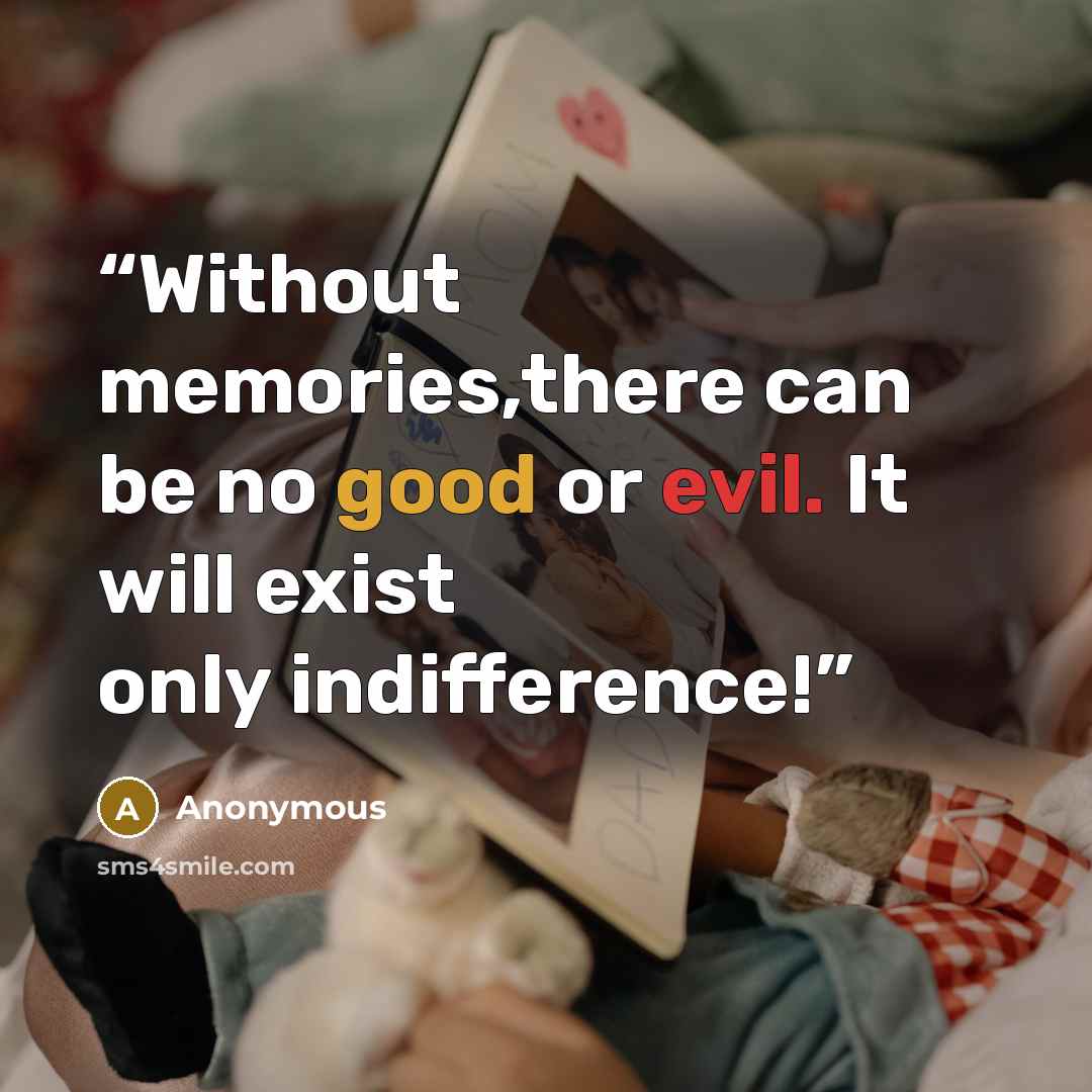 “Without memories,there can be no good or evil. It will exist only indifference!” quote by Anonymous