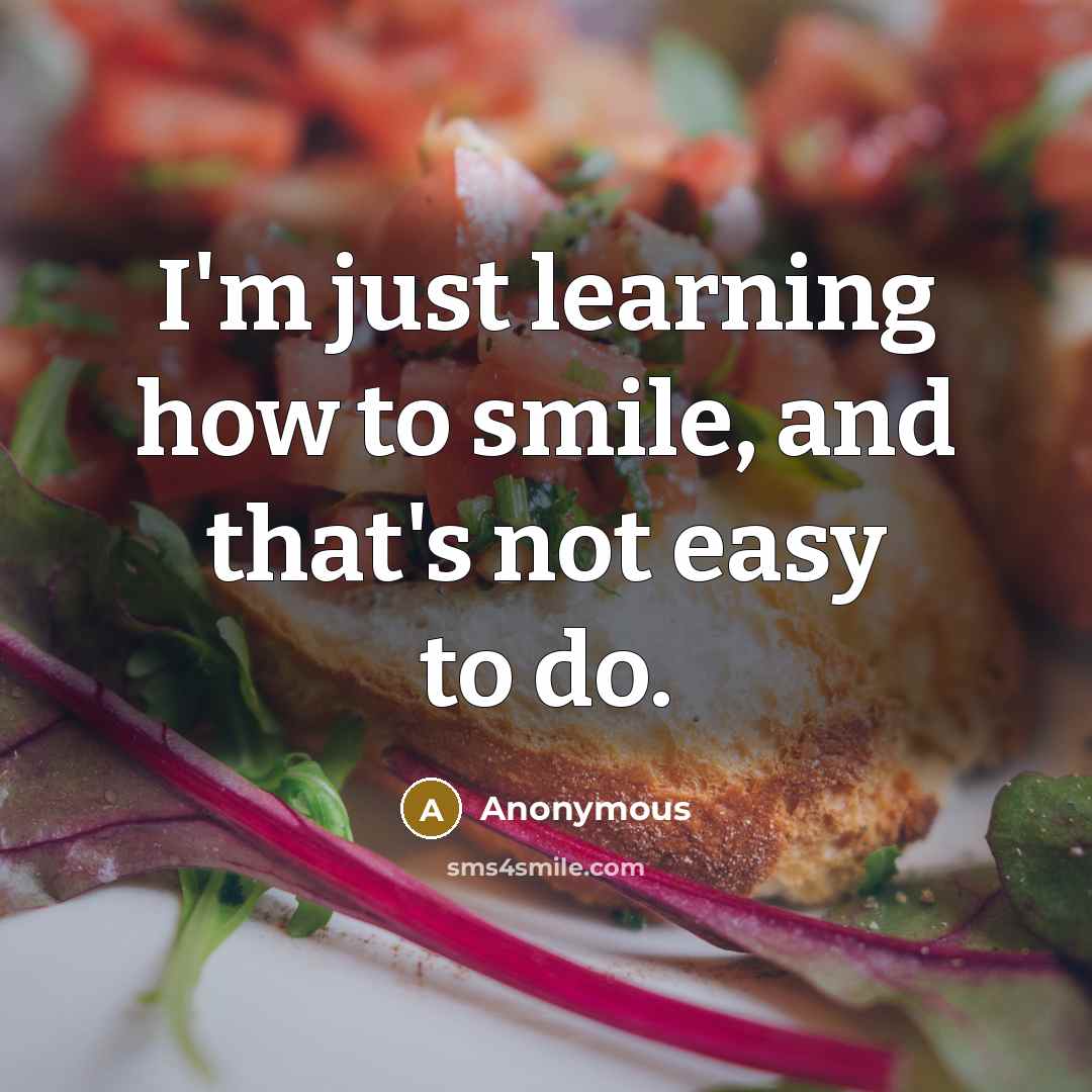 “I'm just learning how to smile, and that's not easy to do.” quote by Anonymous