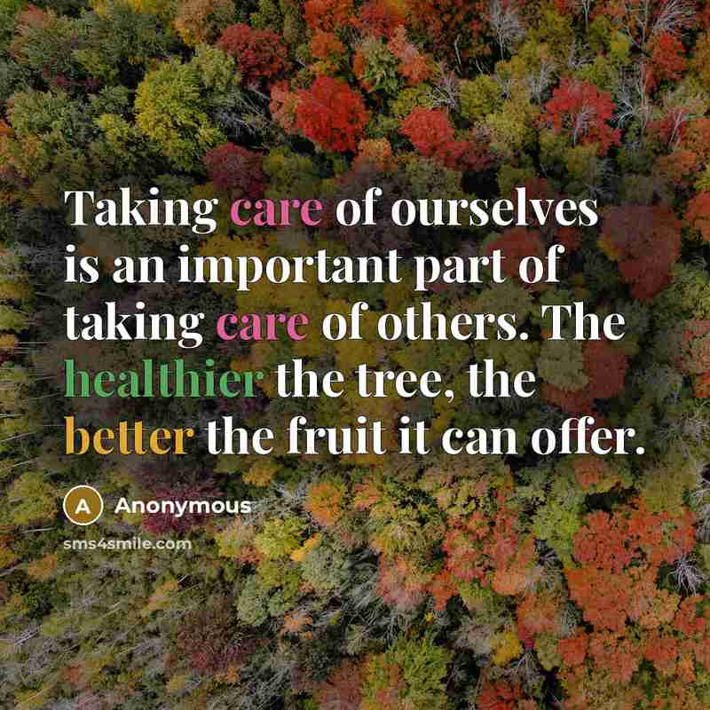 “Taking care of ourselves is an important part of taking care of others. The healthier the tree, the better the fruit it can offer.” quote by Anonymous