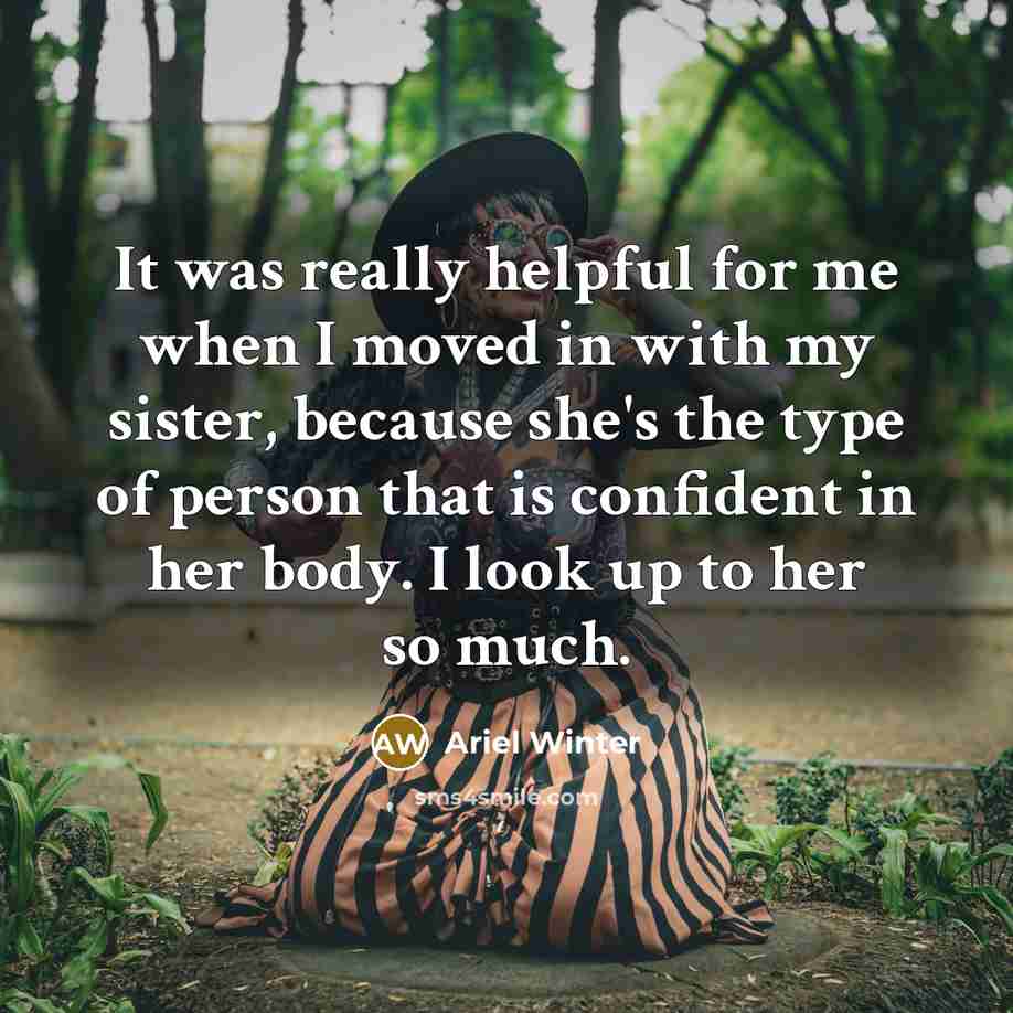 “It was really helpful for me when I moved in with my sister, because she's the type of person that is confident in her body. I look up to her so much.” quote by Ariel Winter
