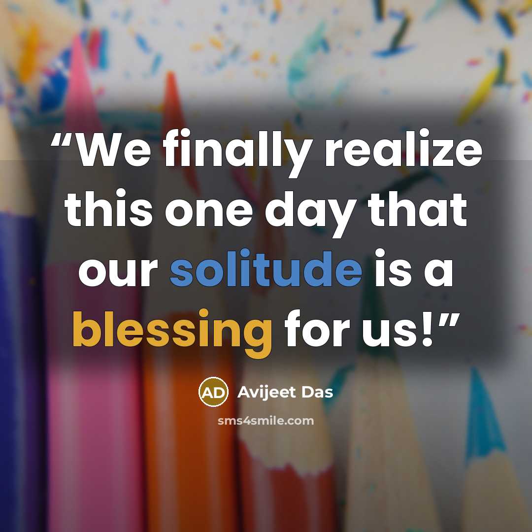 “We finally realize this one day that our solitude is a blessing for us!” quote by Avijeet Das