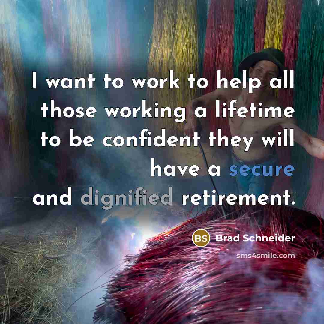 “I want to work to help all those working a lifetime to be confident they will have a secure and dignified retirement.” quote by Brad Schneider