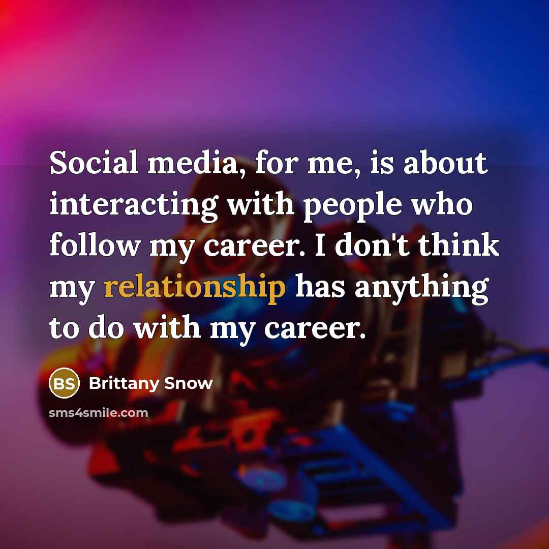 “Social media, for me, is about interacting with people who follow my career. I don't think my relationship has anything to do with my career.” quote by Brittany Snow