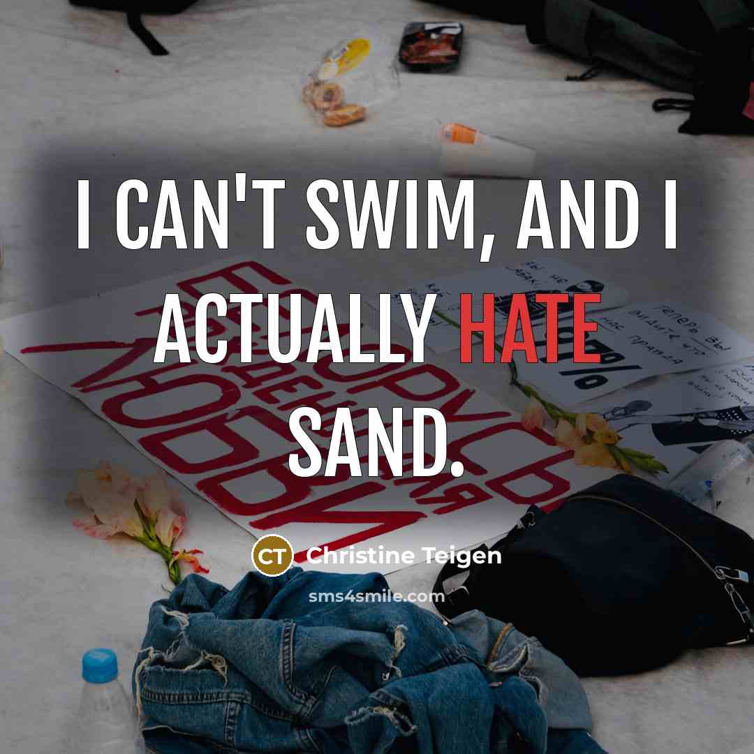 “I can't swim, and I actually hate sand.” quote by Christine Teigen