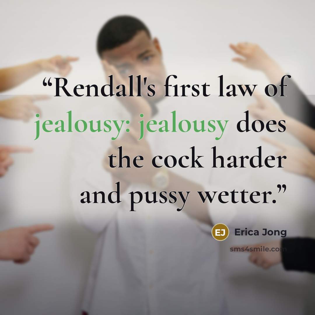“Rendall's first law of jealousy: jealousy does the cock harder and pussy wetter.” quote by Erica Jong