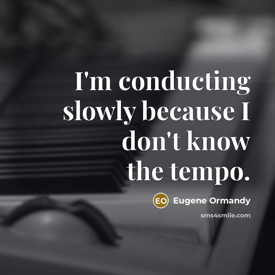 “I'm conducting slowly because I don't know the tempo.” quote by Eugene Ormandy