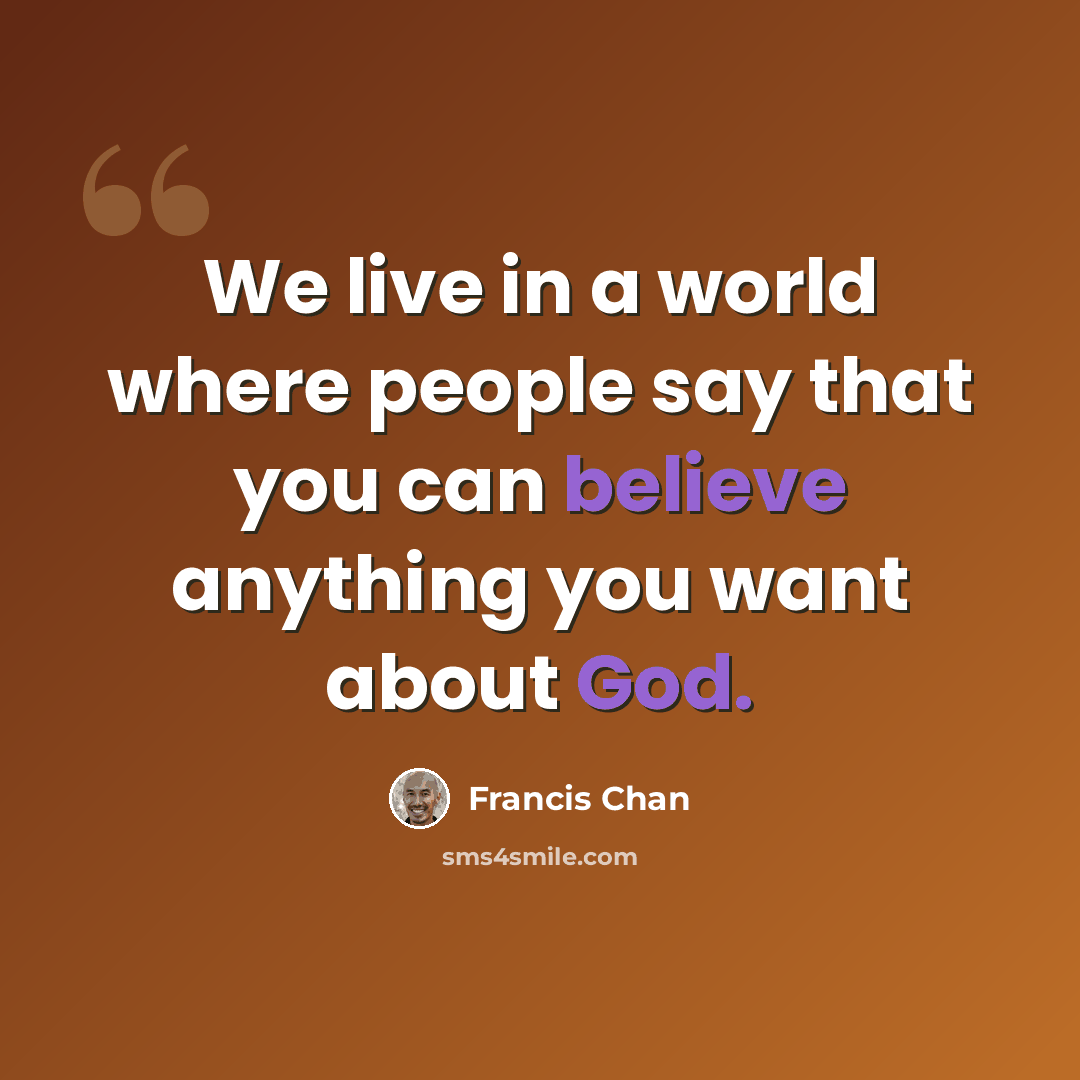 “We live in a world where people say that you can believe anything you want about God.” quote by Francis Chan