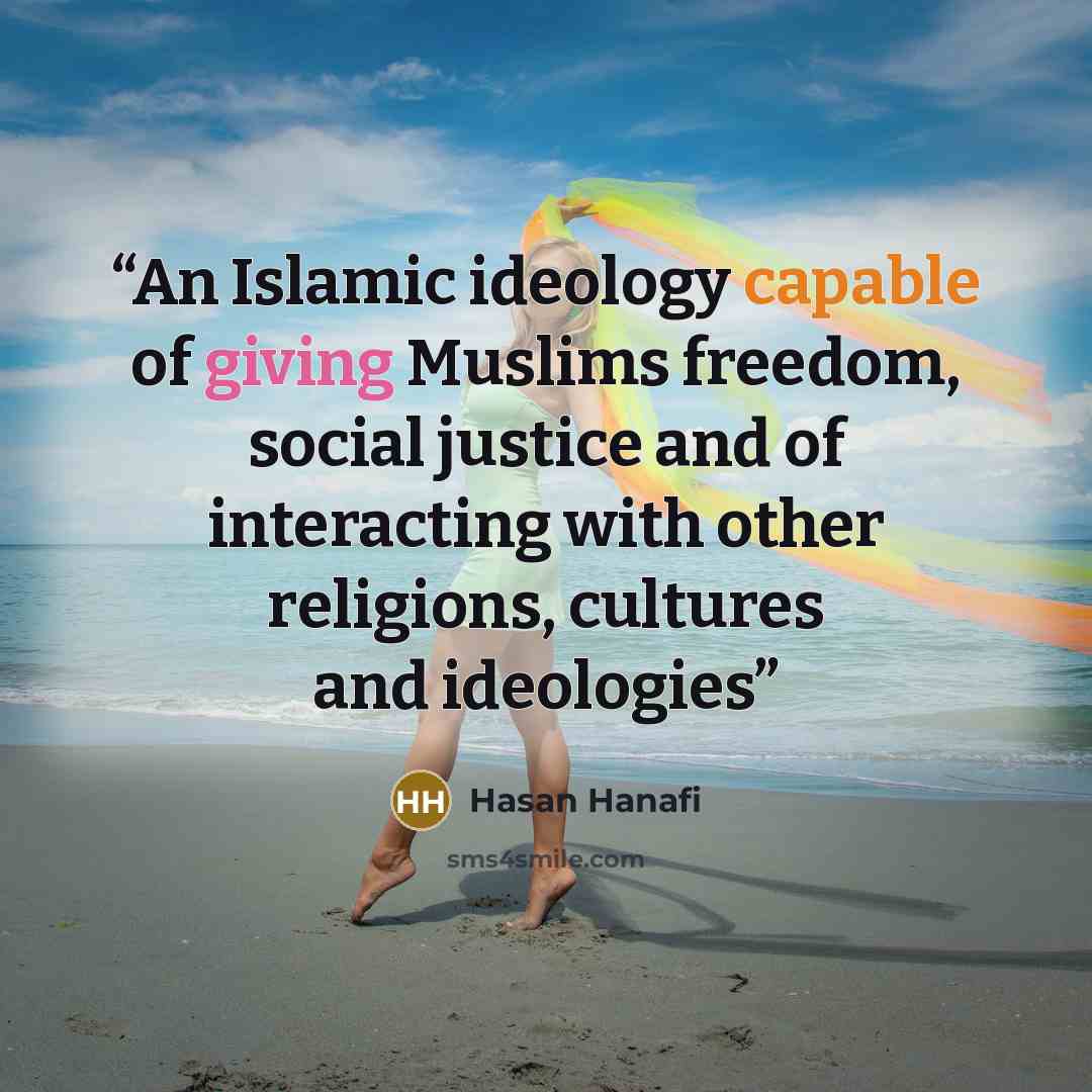 “An Islamic ideology capable of giving Muslims freedom, social justice and of interacting with other religions, cultures and ideologies” quote by Hasan Hanafi