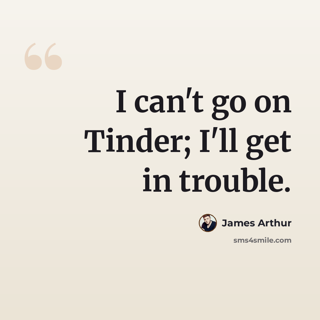 “I can't go on Tinder; I'll get in trouble.” quote by James Arthur