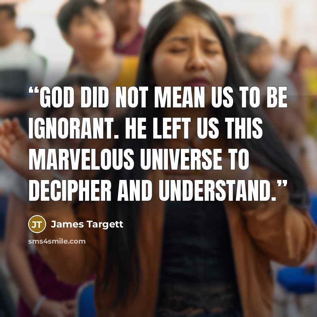 “God did not mean us to be ignorant. He left us this marvelous universe to decipher and understand.” quote by James Targett