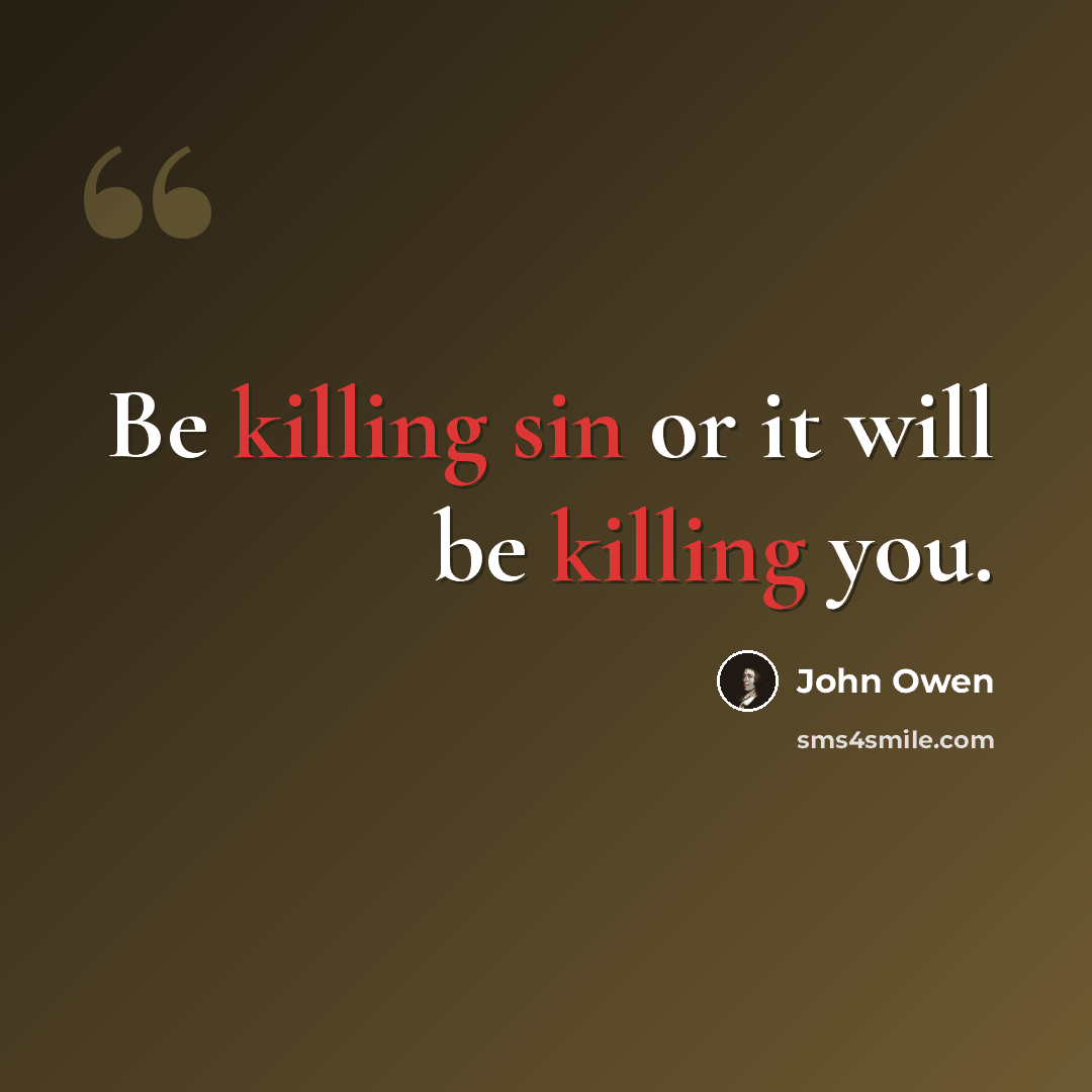 “Be killing sin or it will be killing you.” quote by John Owen