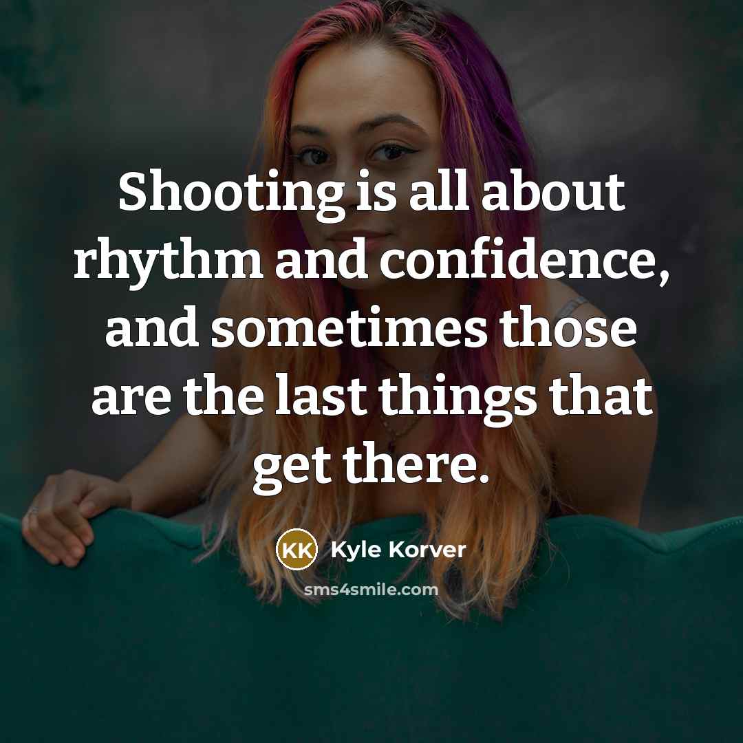 “Shooting is all about rhythm and confidence, and sometimes those are the last things that get there.” quote by Kyle Korver