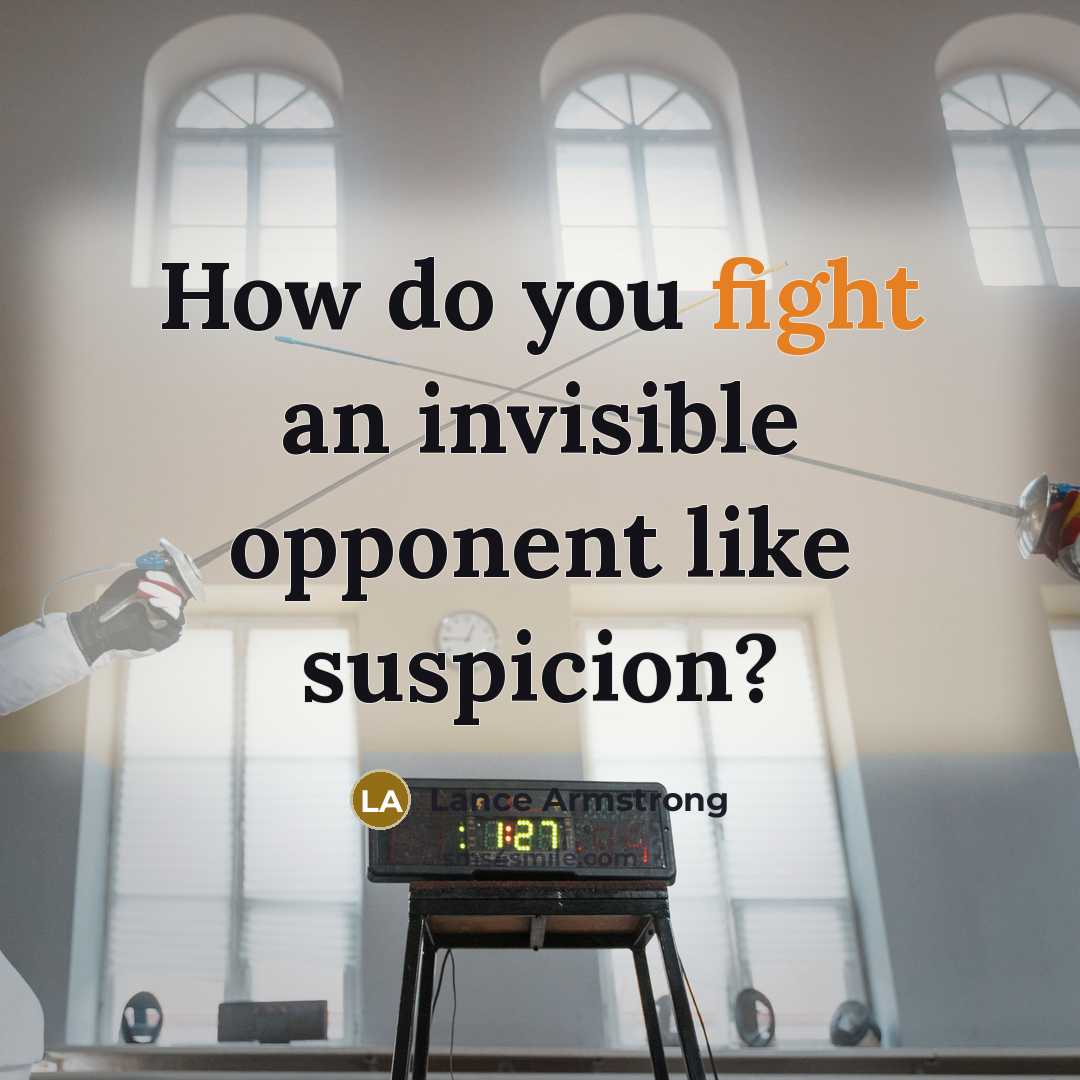 “How do you fight an invisible opponent like suspicion?” quote by Lance Armstrong