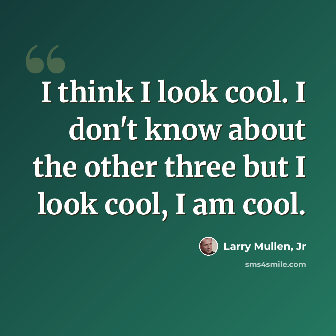 “I think I look cool. I don't know about the other three but I look cool, I am cool.” quote by Larry Mullen, Jr