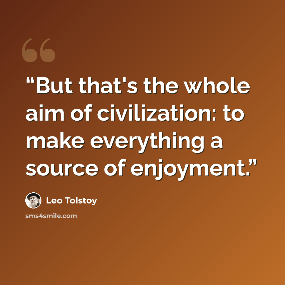 “But that's the whole aim of civilization: to make everything a source of enjoyment.” quote by Leo Tolstoy