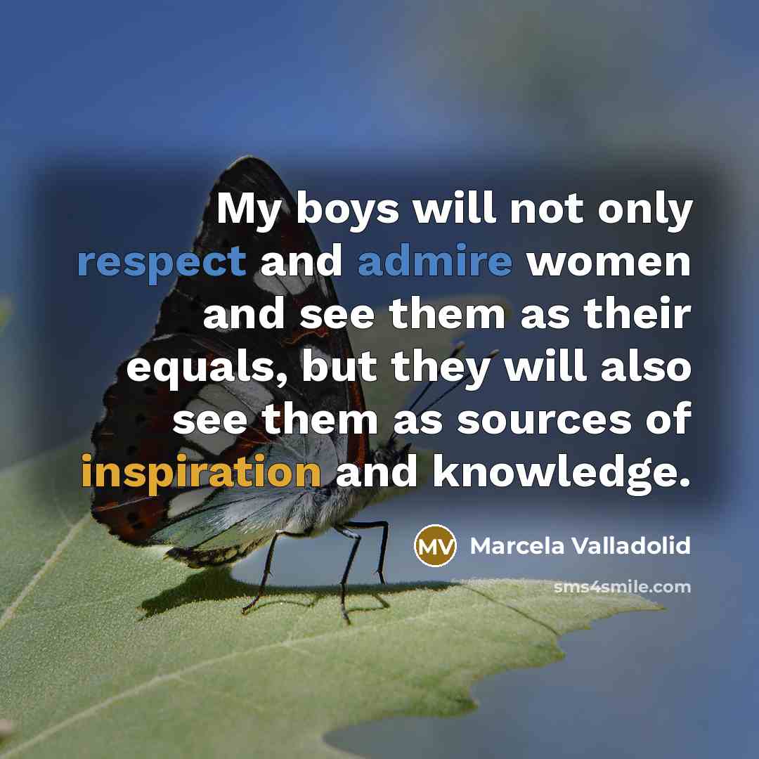 “My boys will not only respect and admire women and see them as their equals, but they will also see them as sources of inspiration and knowledge.” quote by Marcela Valladolid