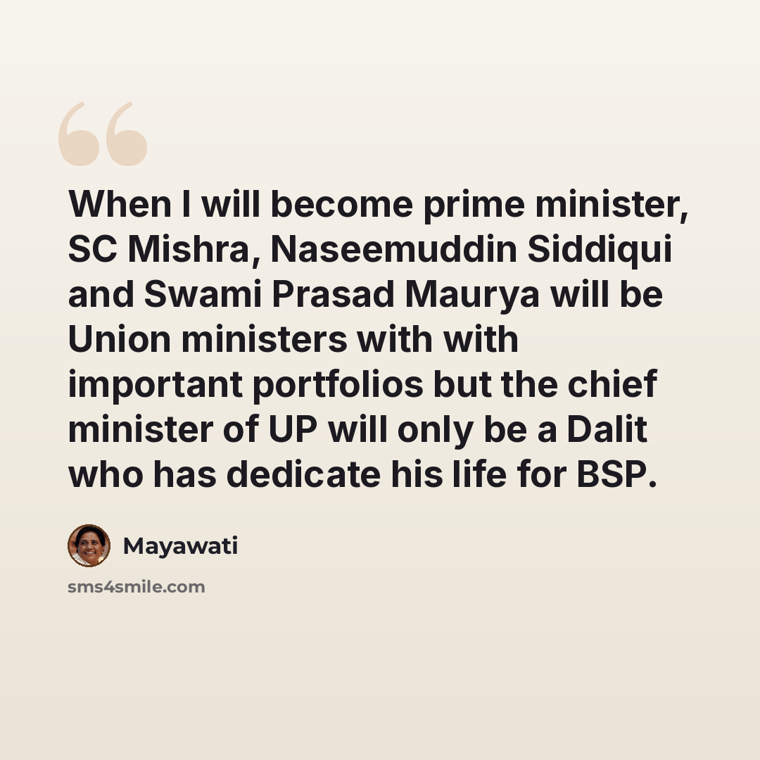 “When I will become prime minister, SC Mishra, Naseemuddin Siddiqui and Swami Prasad Maurya will be Union ministers with with important portfolios but the chief minister of UP will only be a Dalit who has dedicate his life for BSP.” quote by Mayawati