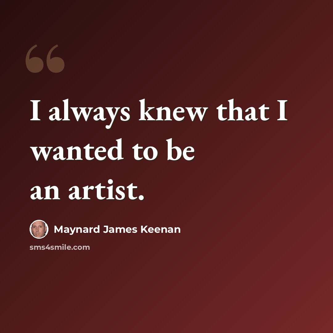 “I always knew that I wanted to be an artist.” quote by Maynard James Keenan