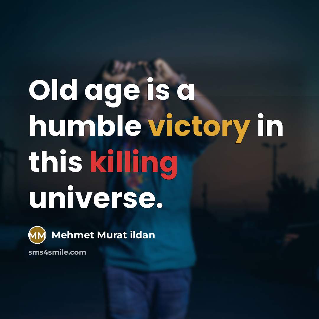 “Old age is a humble victory in this killing universe.” quote by Mehmet Murat Ildan
