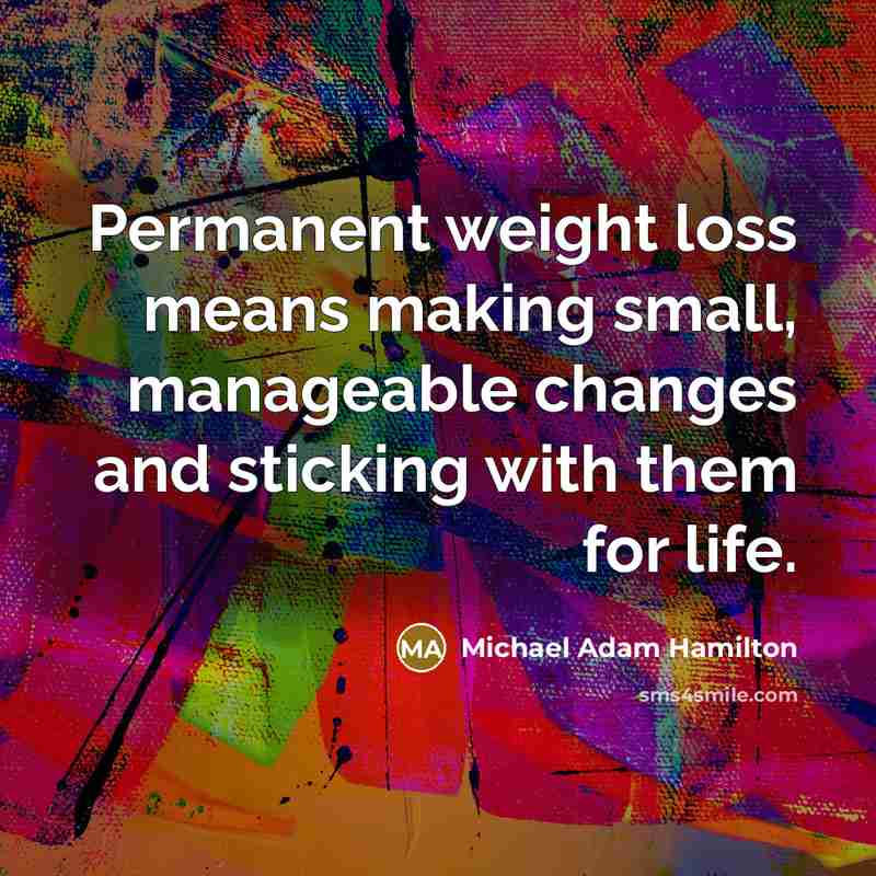 “Permanent weight loss means making small, manageable changes and sticking with them for life.” quote by Michael Adam Hamilton
