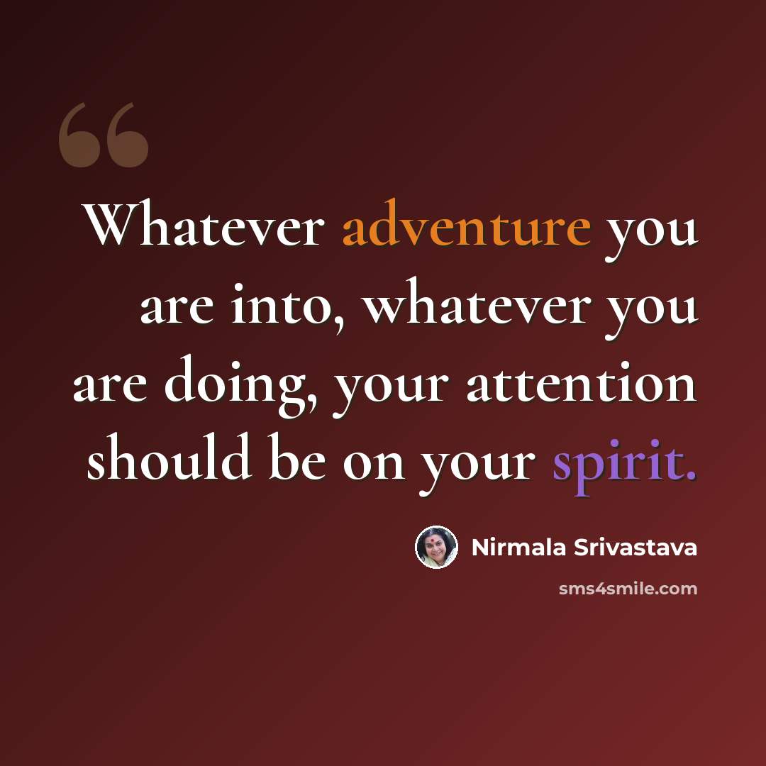 “Whatever adventure you are into, whatever you are doing, your attention should be on your spirit.” quote by Nirmala Srivastava