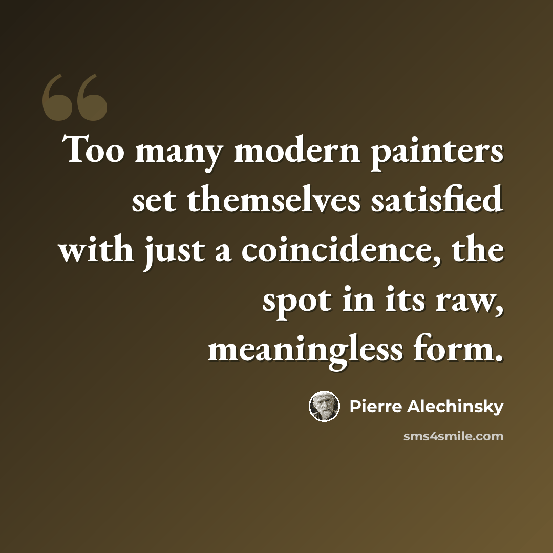 “Too many modern painters set themselves satisfied with just a coincidence, the spot in its raw, meaningless form.” quote by Pierre Alechinsky