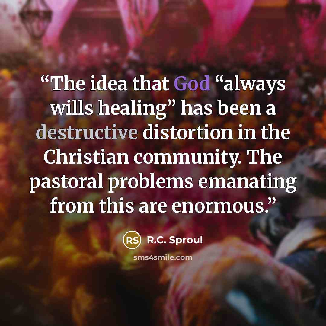“The idea that God “always wills healing” has been a destructive distortion in the Christian community. The pastoral problems emanating from this are enormous.” quote by R.C. Sproul