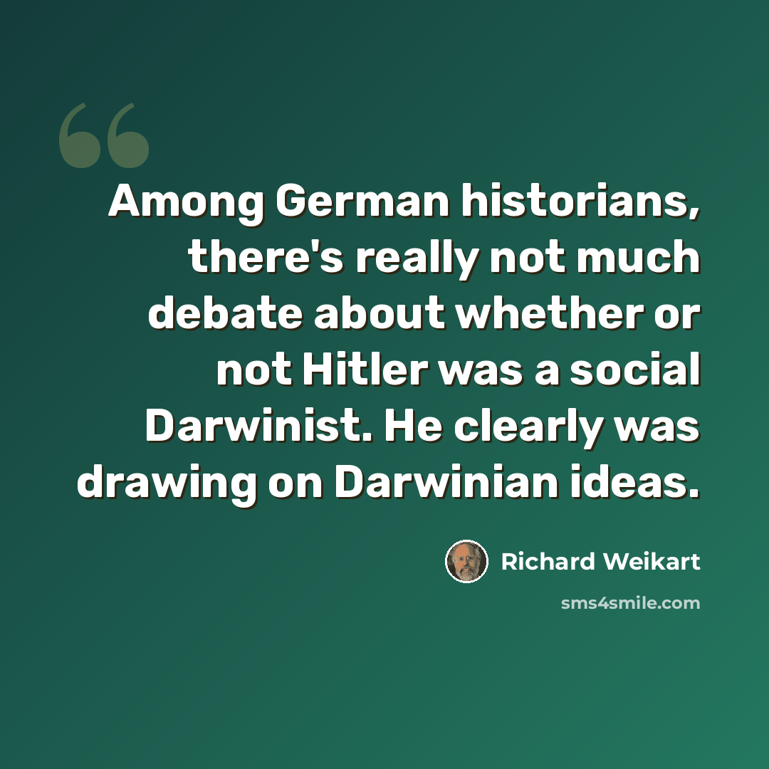 “Among German historians, there's really not much debate about whether or not Hitler was a social Darwinist. He clearly was drawing on Darwinian ideas.” quote by Richard Weikart