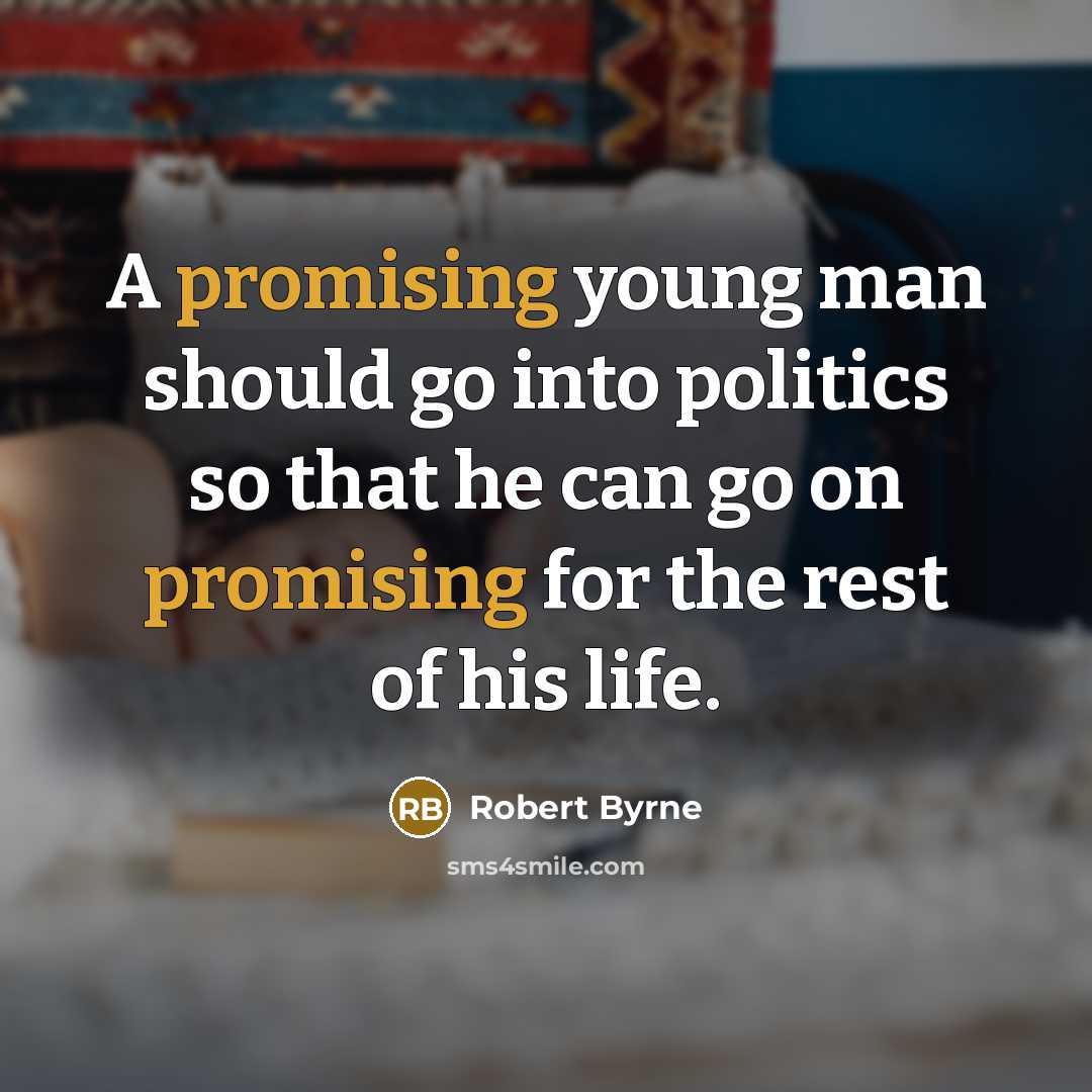 “A promising young man should go into politics so that he can go on promising for the rest of his life.” quote by Robert Byrne