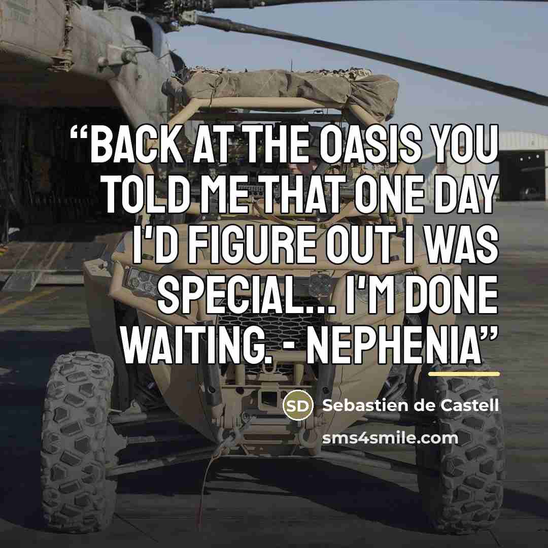 “Back at the oasis you told me that one day I'd figure out I was special... I'm done waiting. - Nephenia” quote by Sebastien de Castell