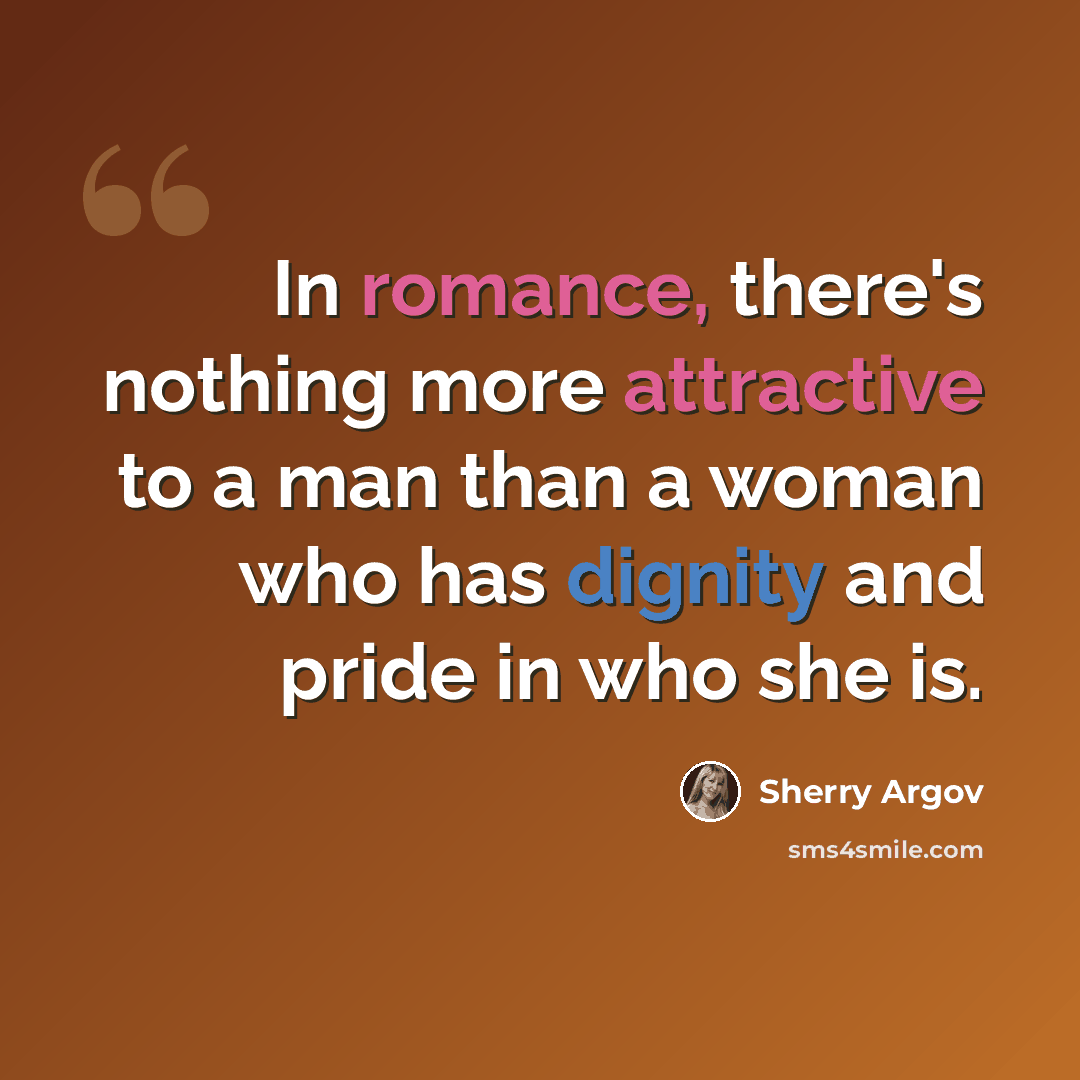 “In romance, there's nothing more attractive to a man than a woman who has dignity and pride in who she is.” quote by Sherry Argov