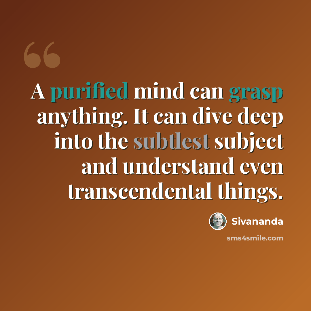 “A purified mind can grasp anything. It can dive deep into the subtlest subject and understand even transcendental things.” quote by Sivananda
