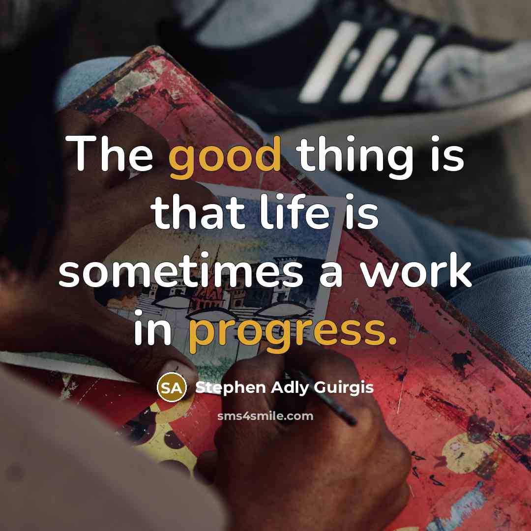 “The good thing is that life is sometimes a work in progress.” quote by Stephen Adly Guirgis