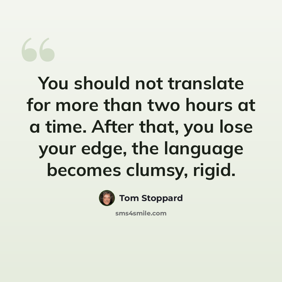 “You should not translate for more than two hours at a time. After that, you lose your edge, the language becomes clumsy, rigid.” quote by Tom Stoppard